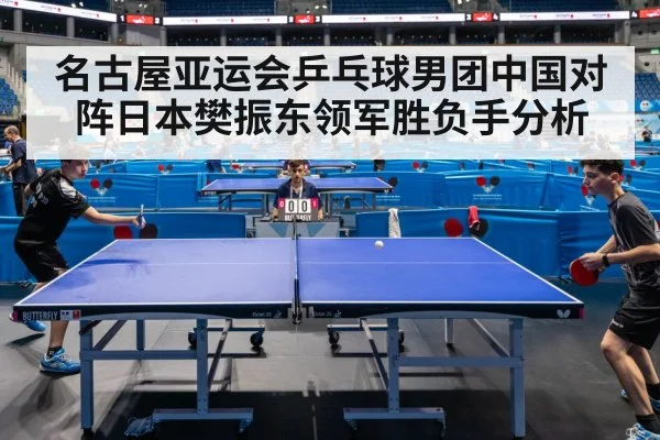 名古屋亚运会乒乓球男团中国对阵日本樊振东领军胜负手分析
