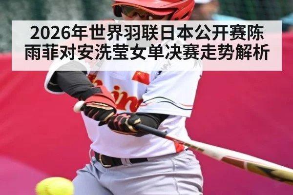 2026年世界羽联日本公开赛陈雨菲对安洗莹女单决赛走势解析