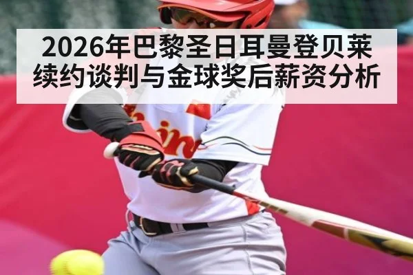 2026年巴黎圣日耳曼登贝莱续约谈判与金球奖后薪资分析
